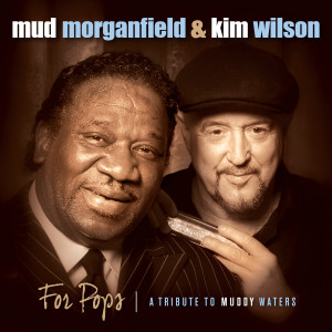 Mud Morganfield & Kim Wilson – For Pops: A Tribute to Muddy Waters (Severn) 